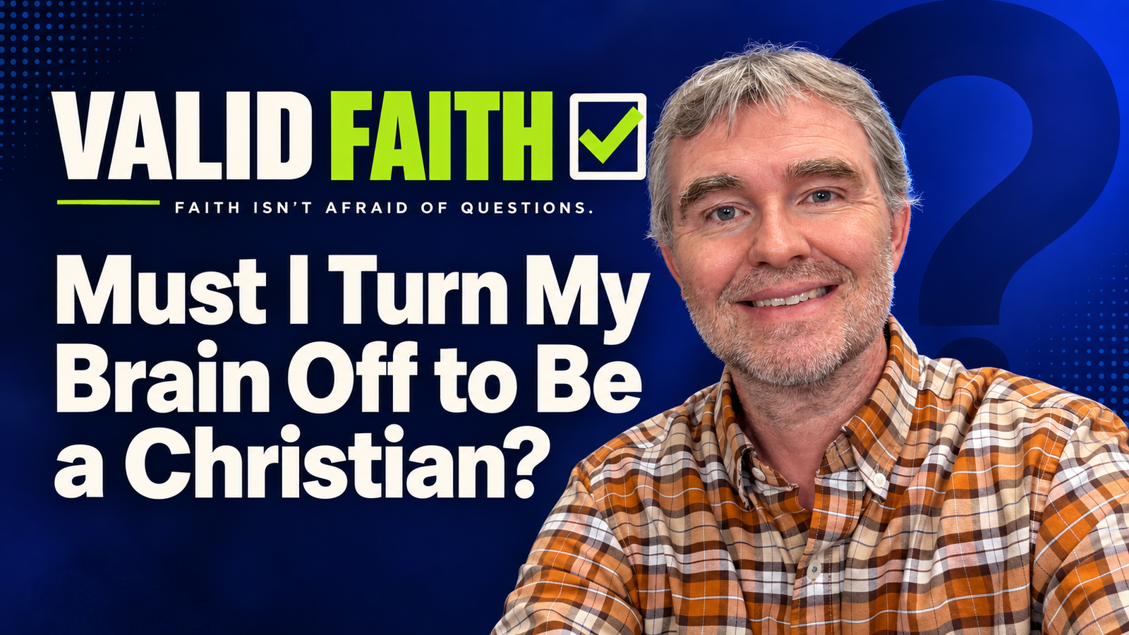 Valid Faith Week 1 sermon: Must I Turn My Brain Off to Be a Christian?